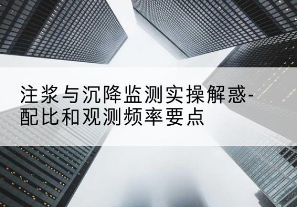 尚义水泥浆配比不当会不会造成注浆管堵管？-注浆与沉降监测实操解惑-配比和观测频率要点